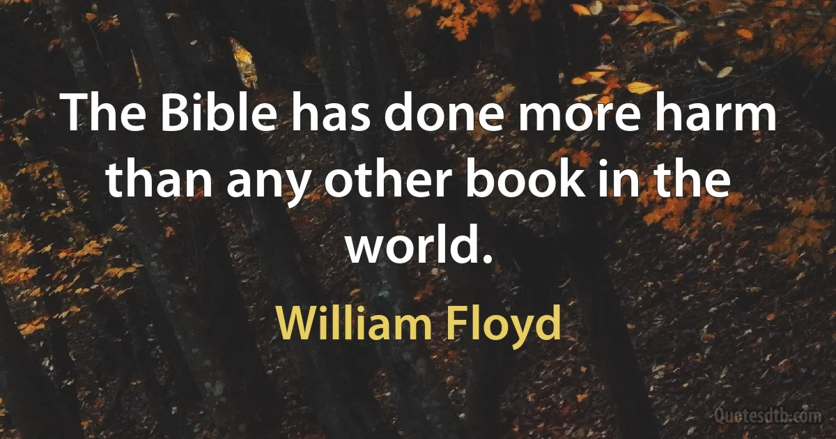 The Bible has done more harm than any other book in the world. (William Floyd)