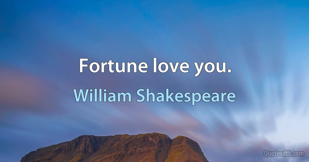 Fortune love you. (William Shakespeare)