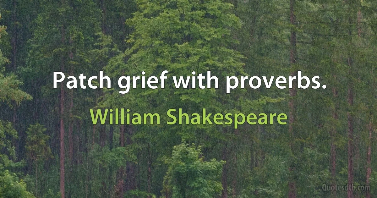 Patch grief with proverbs. (William Shakespeare)