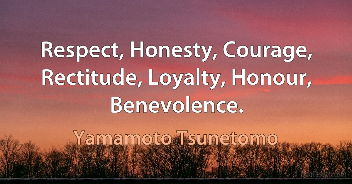 Respect, Honesty, Courage, Rectitude, Loyalty, Honour, Benevolence. (Yamamoto Tsunetomo)