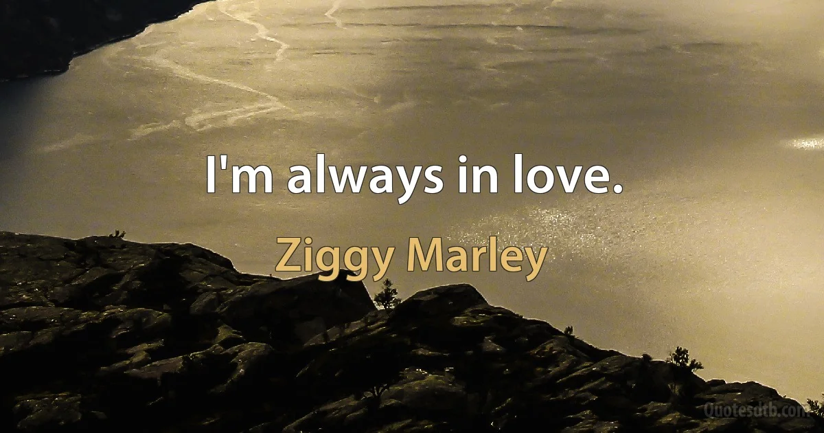 I'm always in love. (Ziggy Marley)