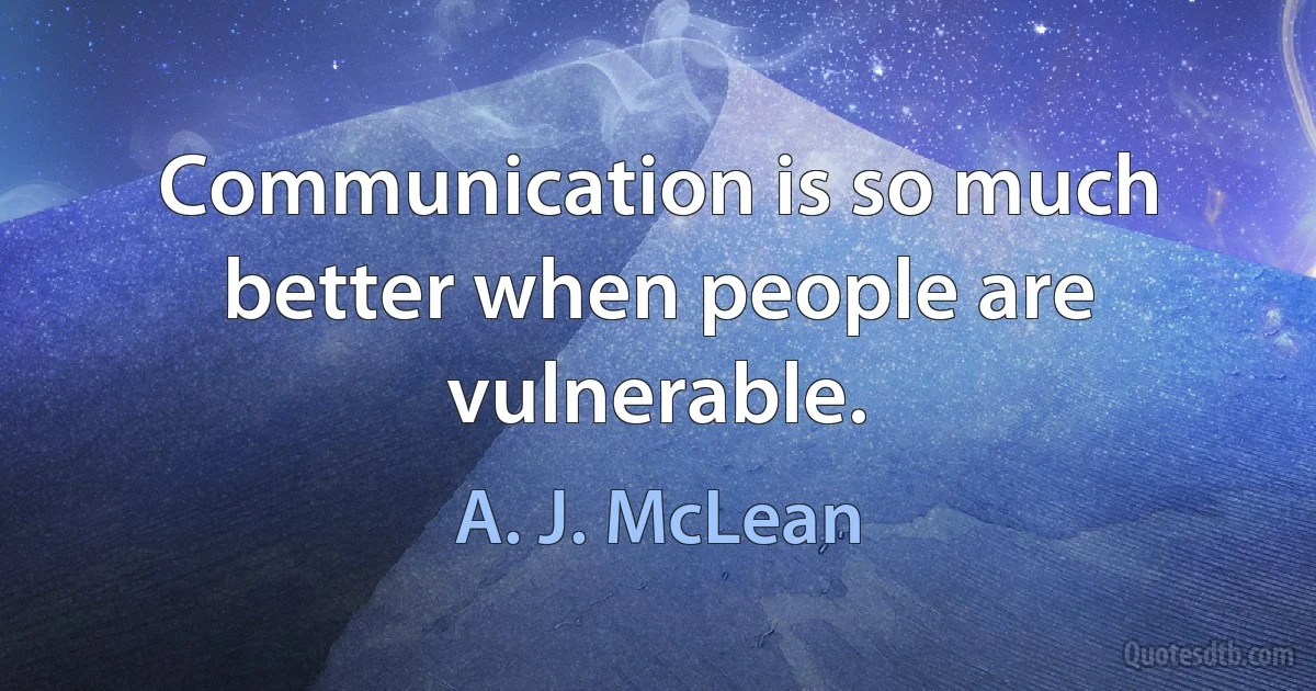 Communication is so much better when people are vulnerable. (A. J. McLean)