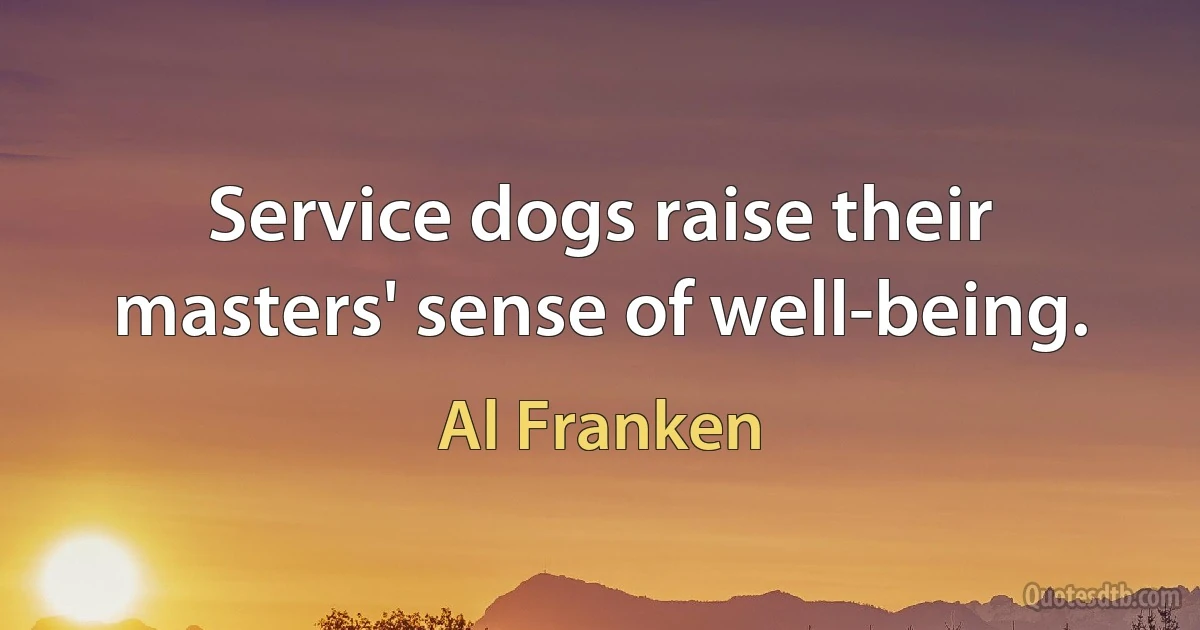 Service dogs raise their masters' sense of well-being. (Al Franken)