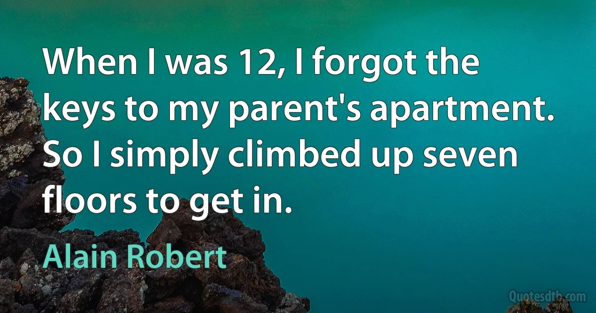 When I was 12, I forgot the keys to my parent's apartment. So I simply climbed up seven floors to get in. (Alain Robert)