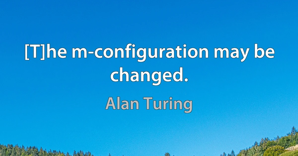 [T]he m-configuration may be changed. (Alan Turing)