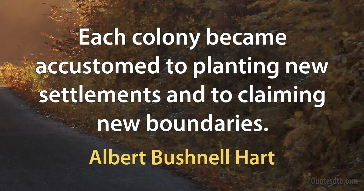 Each colony became accustomed to planting new settlements and to claiming new boundaries. (Albert Bushnell Hart)