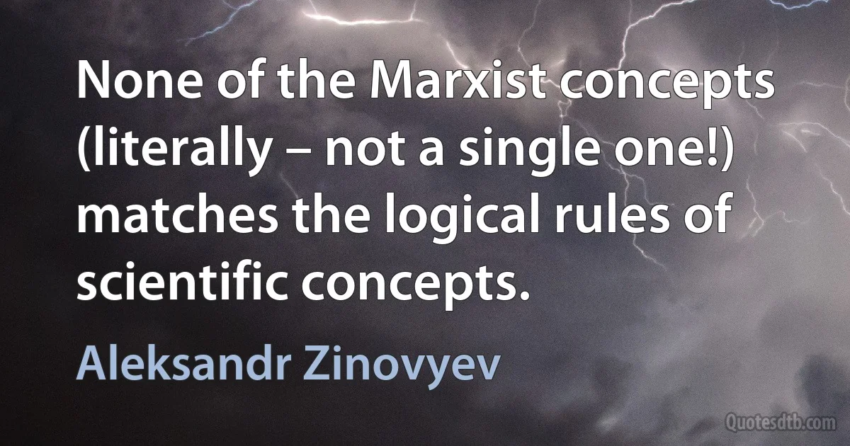 None of the Marxist concepts (literally – not a single one!) matches the logical rules of scientific concepts. (Aleksandr Zinovyev)