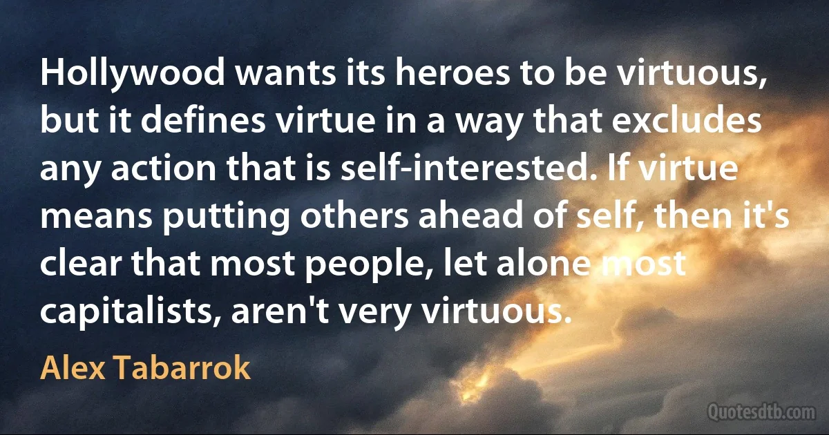 Hollywood wants its heroes to be virtuous, but it defines virtue in a way that excludes any action that is self-interested. If virtue means putting others ahead of self, then it's clear that most people, let alone most capitalists, aren't very virtuous. (Alex Tabarrok)