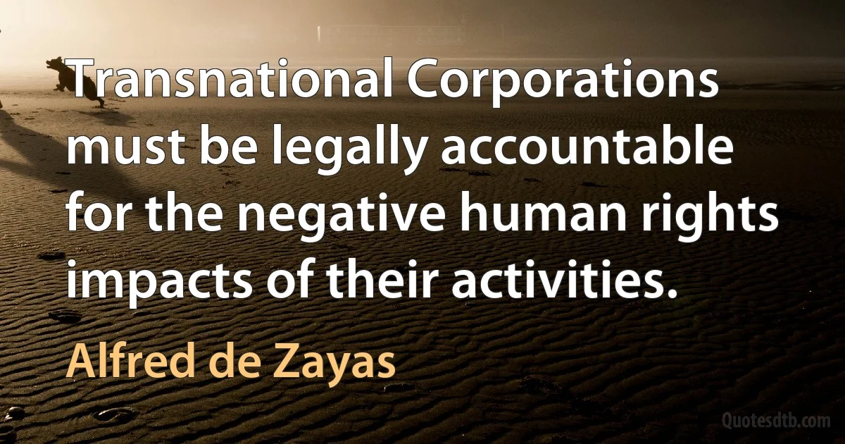 Transnational Corporations must be legally accountable for the negative human rights impacts of their activities. (Alfred de Zayas)