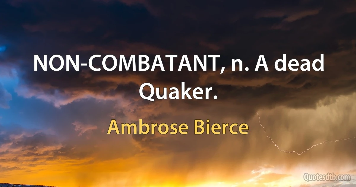 NON-COMBATANT, n. A dead Quaker. (Ambrose Bierce)