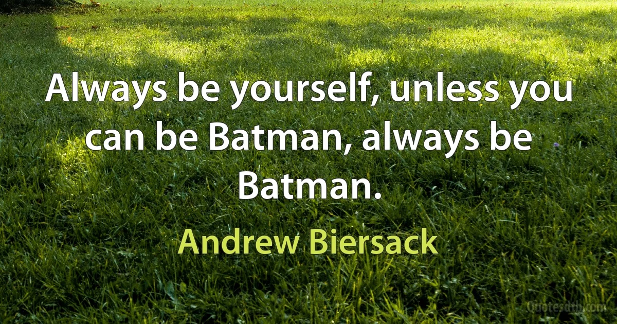 Always be yourself, unless you can be Batman, always be Batman. (Andrew Biersack)