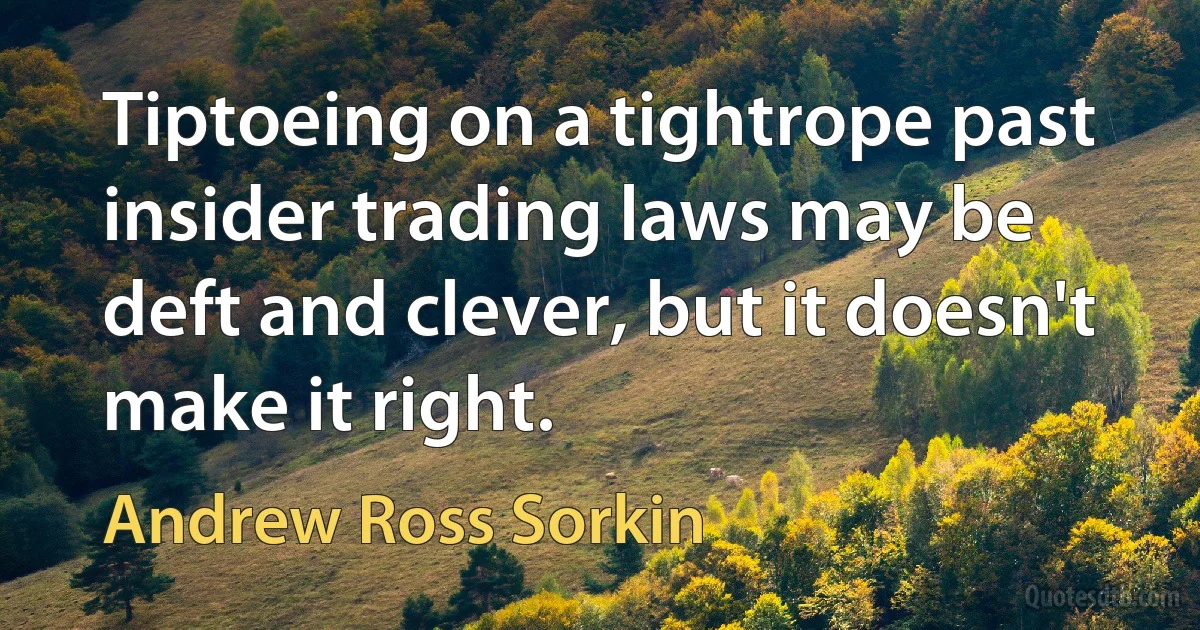 Tiptoeing on a tightrope past insider trading laws may be deft and clever, but it doesn't make it right. (Andrew Ross Sorkin)