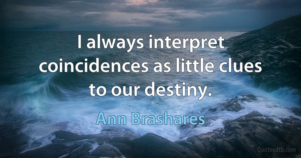 I always interpret coincidences as little clues to our destiny. (Ann Brashares)