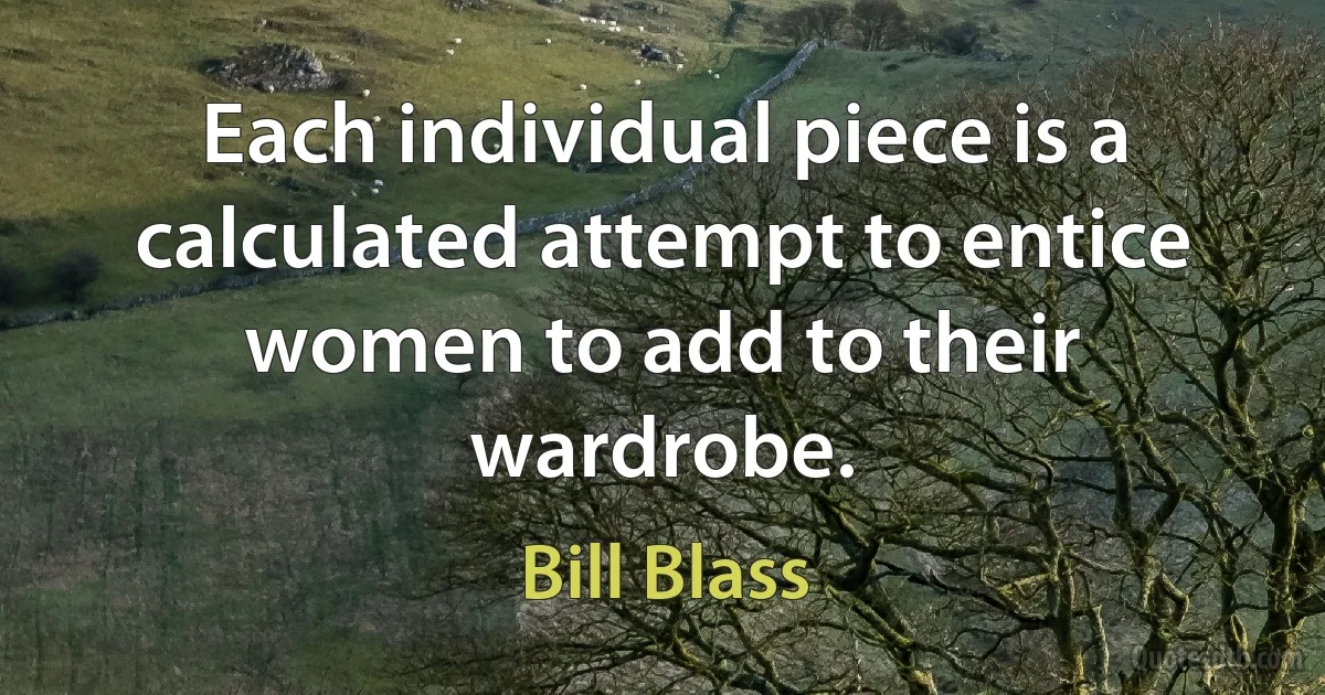 Each individual piece is a calculated attempt to entice women to add to their wardrobe. (Bill Blass)