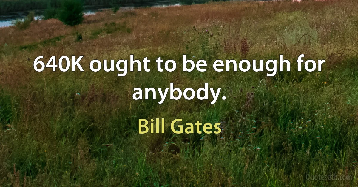 640K ought to be enough for anybody. (Bill Gates)