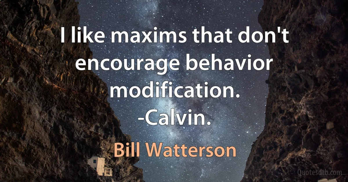 I like maxims that don't encourage behavior modification.
-Calvin. (Bill Watterson)