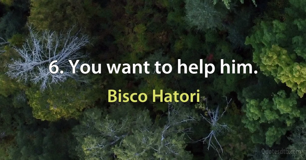 6. You want to help him. (Bisco Hatori)