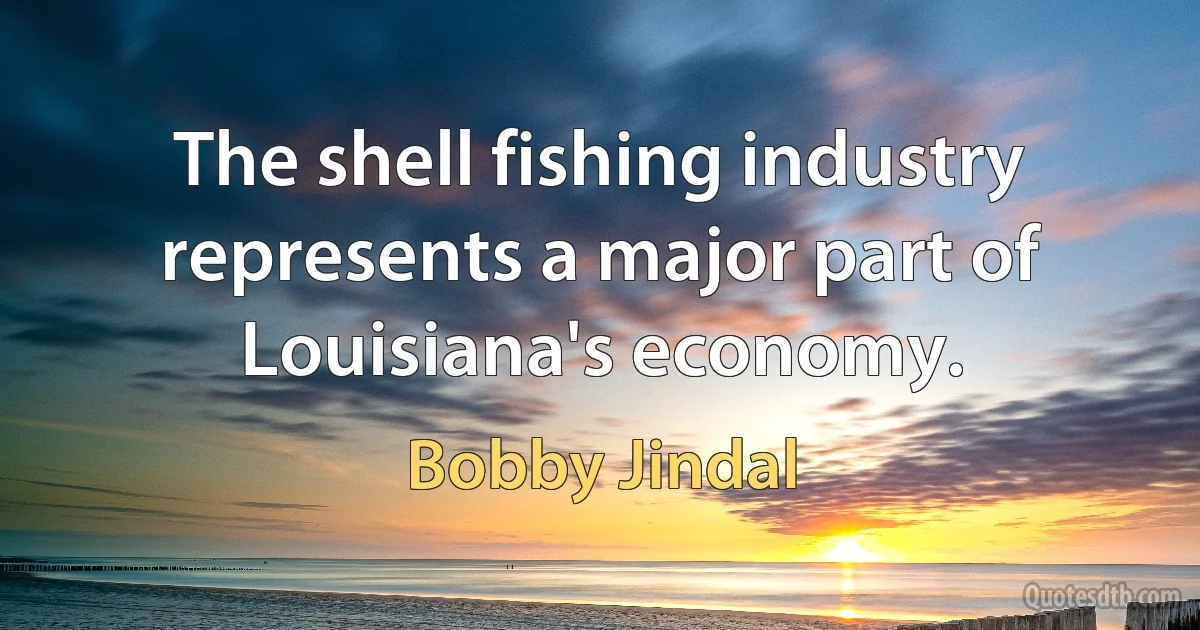 The shell fishing industry represents a major part of Louisiana's economy. (Bobby Jindal)