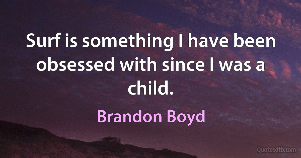 Surf is something I have been obsessed with since I was a child. (Brandon Boyd)