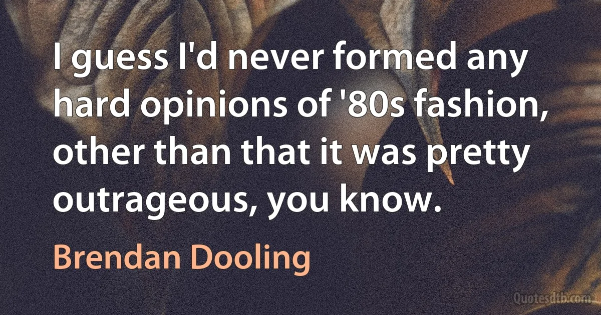 I guess I'd never formed any hard opinions of '80s fashion, other than that it was pretty outrageous, you know. (Brendan Dooling)