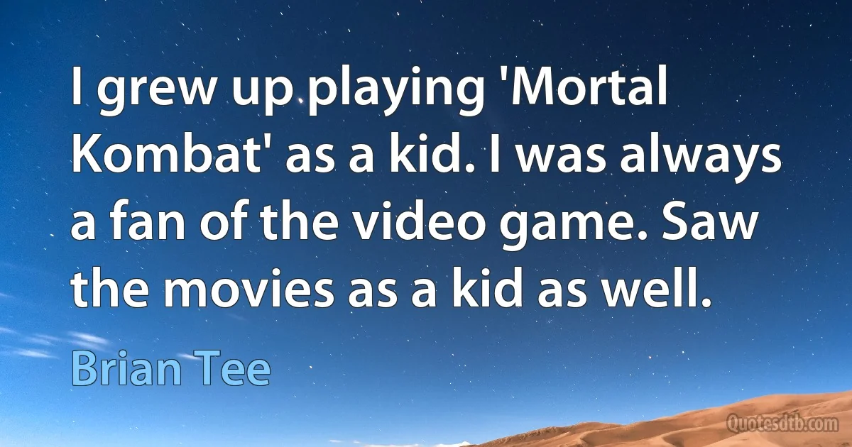 I grew up playing 'Mortal Kombat' as a kid. I was always a fan of the video game. Saw the movies as a kid as well. (Brian Tee)