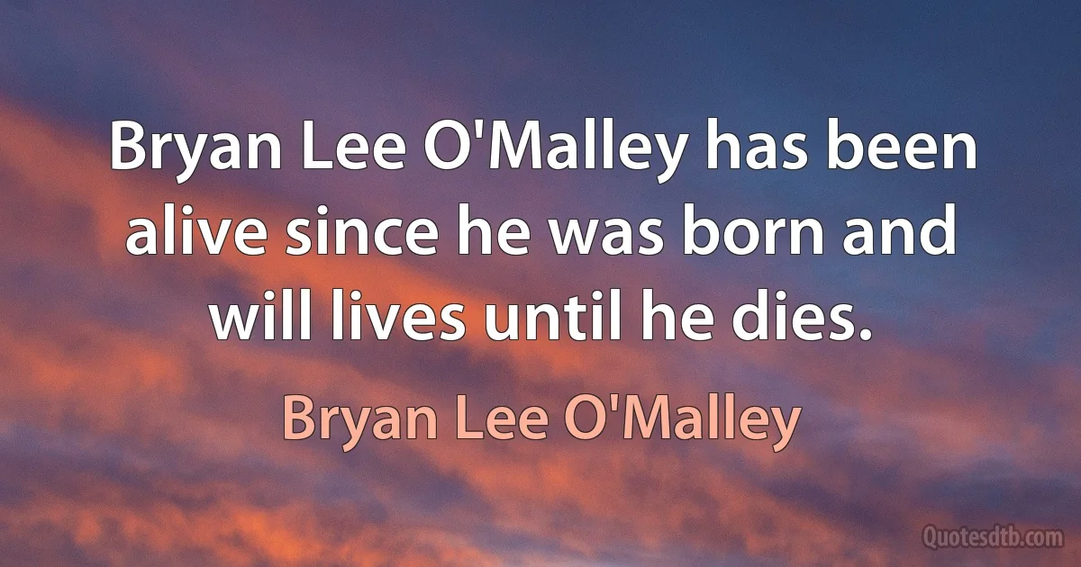 Bryan Lee O'Malley has been alive since he was born and will lives until he dies. (Bryan Lee O'Malley)