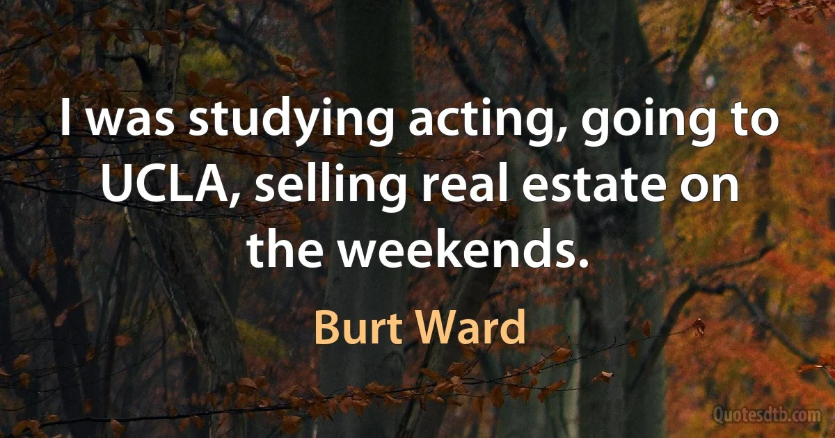 I was studying acting, going to UCLA, selling real estate on the weekends. (Burt Ward)