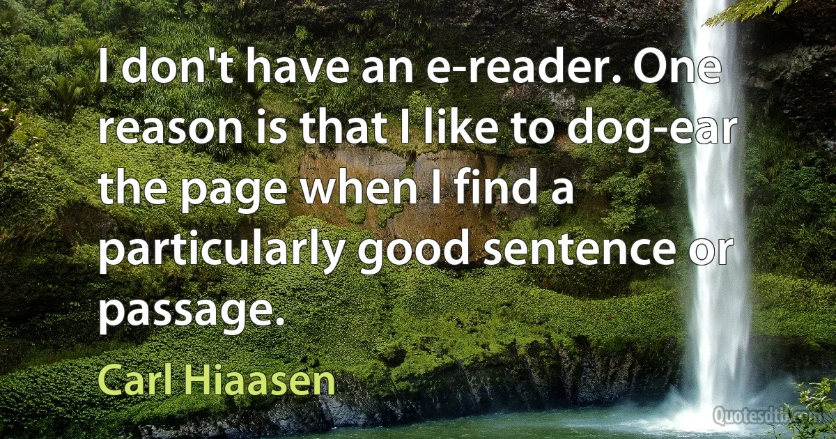 I don't have an e-reader. One reason is that I like to dog-ear the page when I find a particularly good sentence or passage. (Carl Hiaasen)