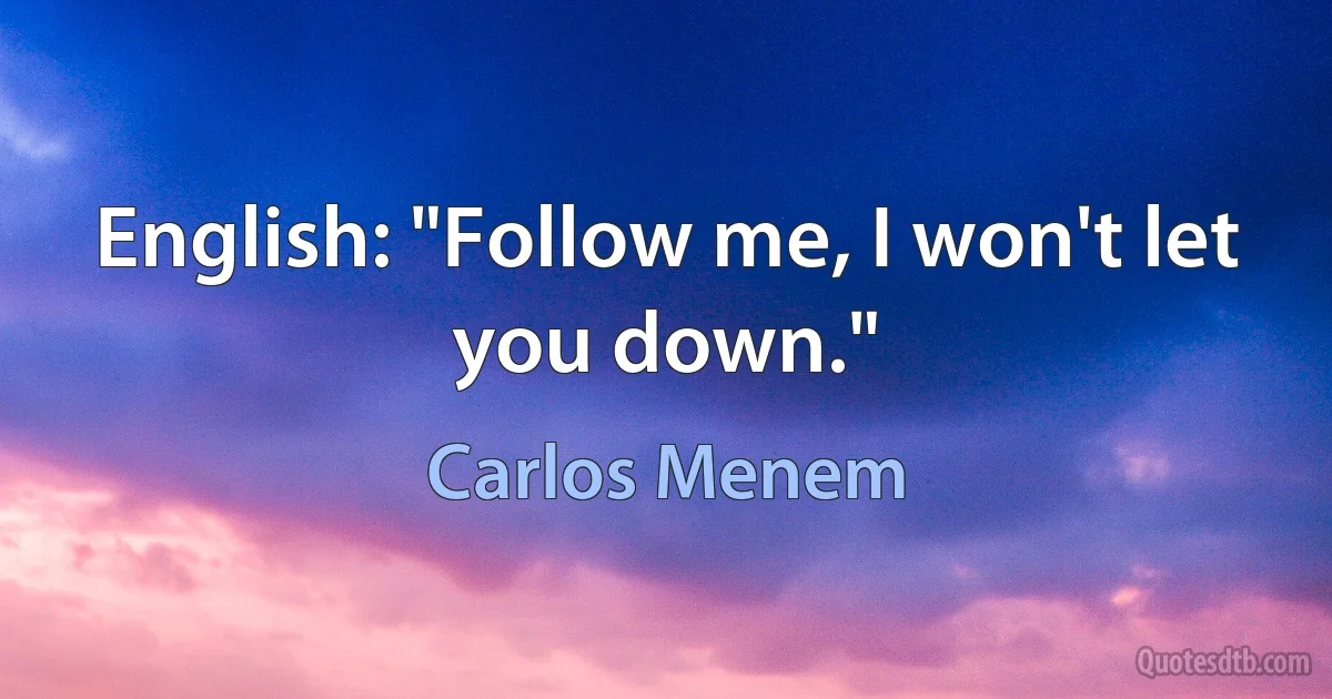 English: "Follow me, I won't let you down." (Carlos Menem)