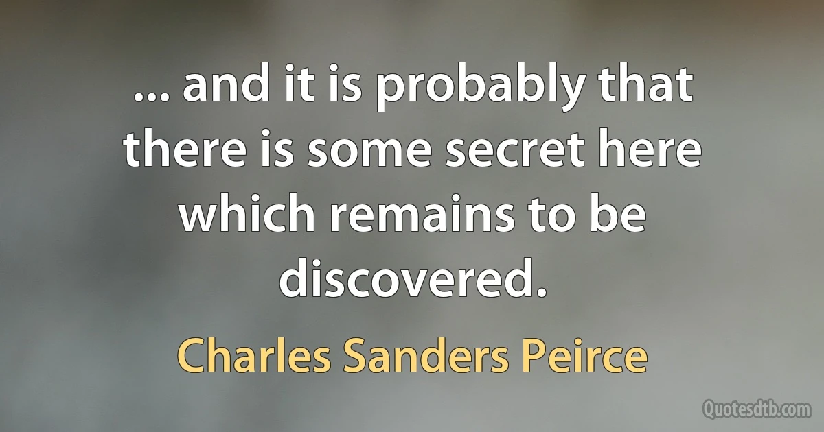 ... and it is probably that there is some secret here which remains to be discovered. (Charles Sanders Peirce)