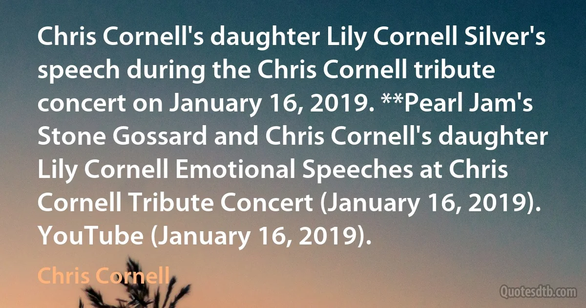 Chris Cornell's daughter Lily Cornell Silver's speech during the Chris Cornell tribute concert on January 16, 2019. **Pearl Jam's Stone Gossard and Chris Cornell's daughter Lily Cornell Emotional Speeches at Chris Cornell Tribute Concert (January 16, 2019). YouTube (January 16, 2019). (Chris Cornell)