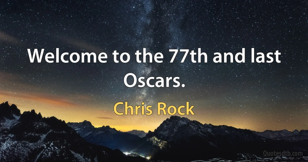 Welcome to the 77th and last Oscars. (Chris Rock)