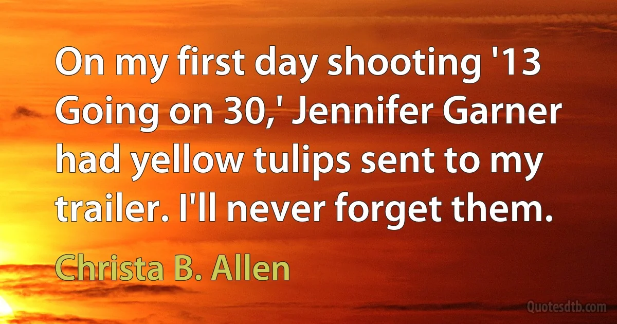 On my first day shooting '13 Going on 30,' Jennifer Garner had yellow tulips sent to my trailer. I'll never forget them. (Christa B. Allen)