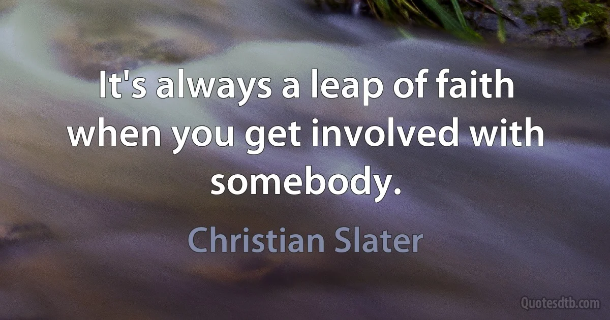 It's always a leap of faith when you get involved with somebody. (Christian Slater)