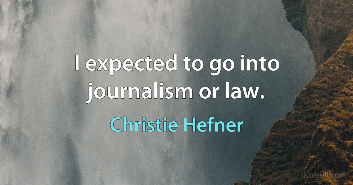 I expected to go into journalism or law. (Christie Hefner)