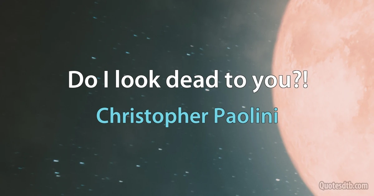 Do I look dead to you?! (Christopher Paolini)