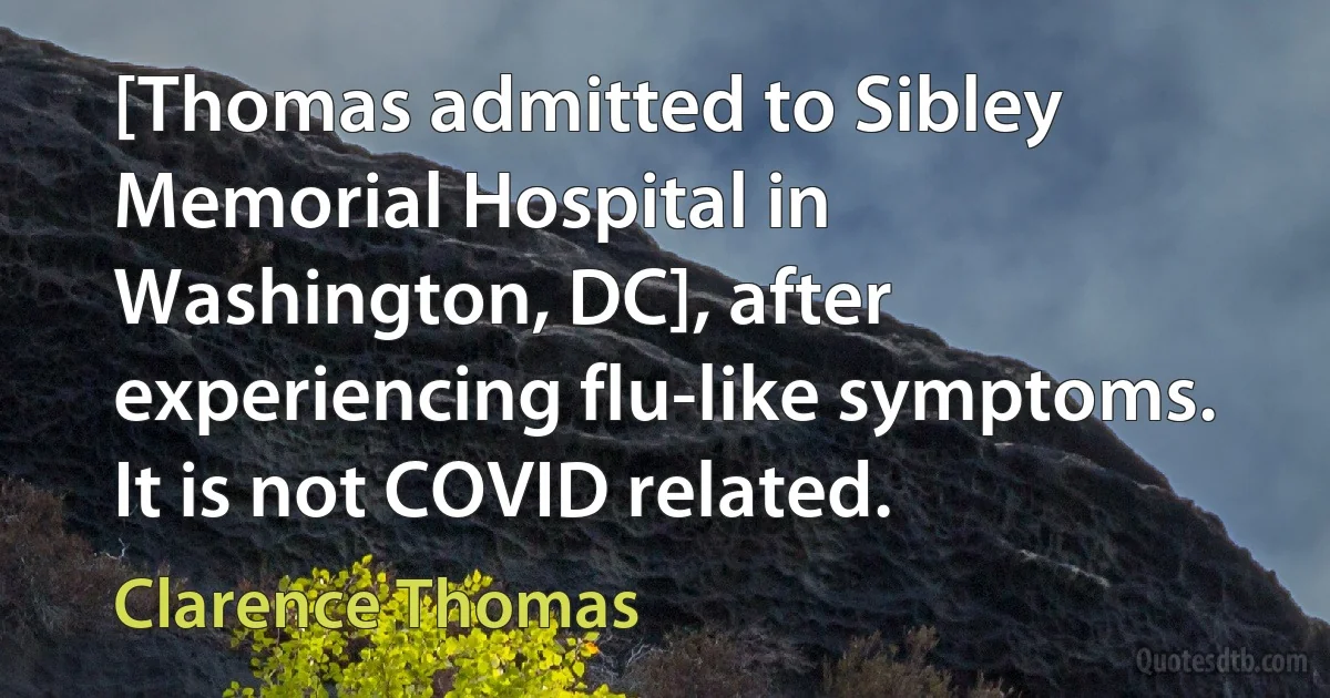 [Thomas admitted to Sibley Memorial Hospital in Washington, DC], after experiencing flu-like symptoms.
It is not COVID related. (Clarence Thomas)