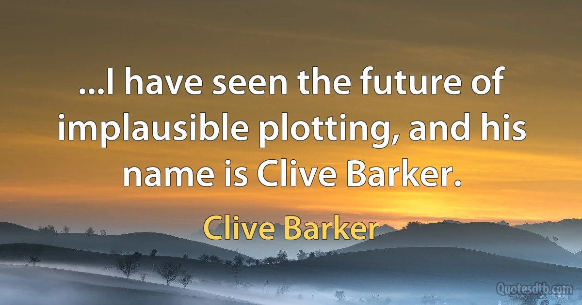 ...I have seen the future of implausible plotting, and his name is Clive Barker. (Clive Barker)