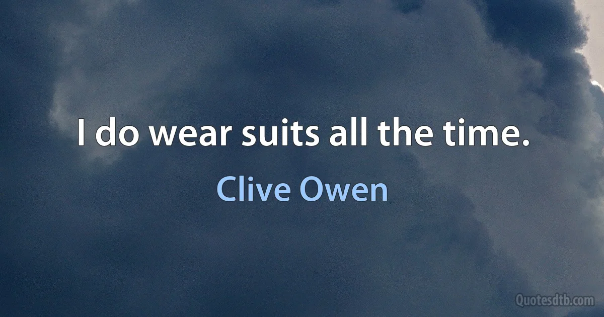 I do wear suits all the time. (Clive Owen)