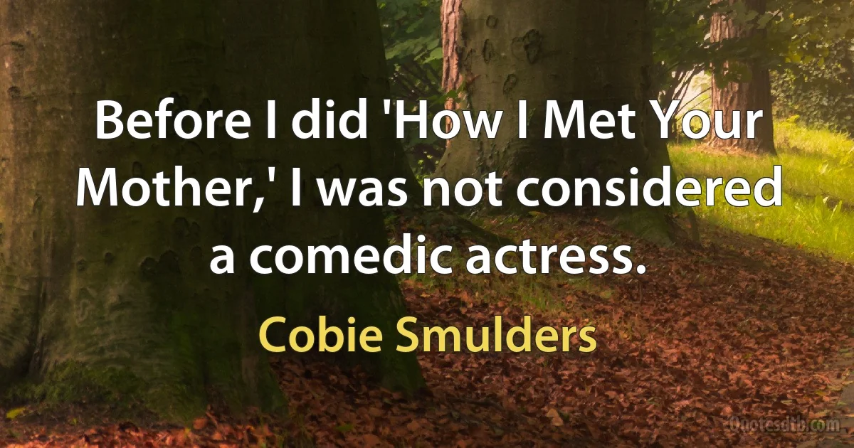 Before I did 'How I Met Your Mother,' I was not considered a comedic actress. (Cobie Smulders)