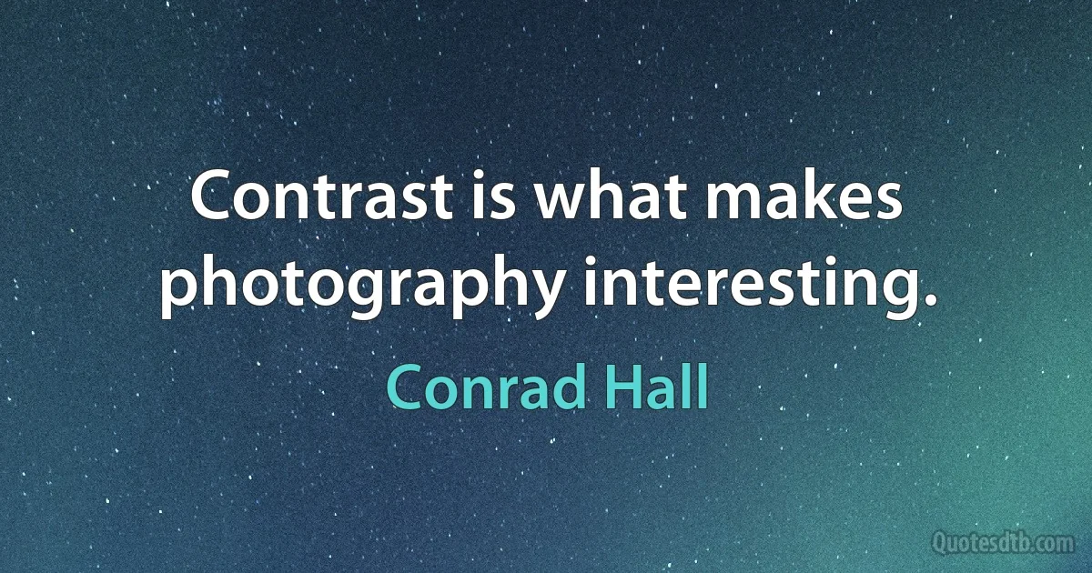 Contrast is what makes photography interesting. (Conrad Hall)