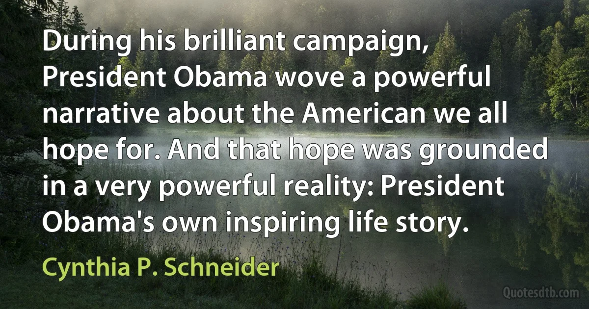 During his brilliant campaign, President Obama wove a powerful narrative about the American we all hope for. And that hope was grounded in a very powerful reality: President Obama's own inspiring life story. (Cynthia P. Schneider)