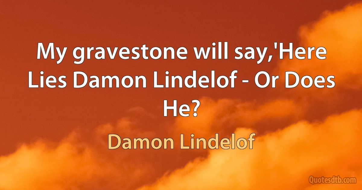 My gravestone will say,'Here Lies Damon Lindelof - Or Does He? (Damon Lindelof)