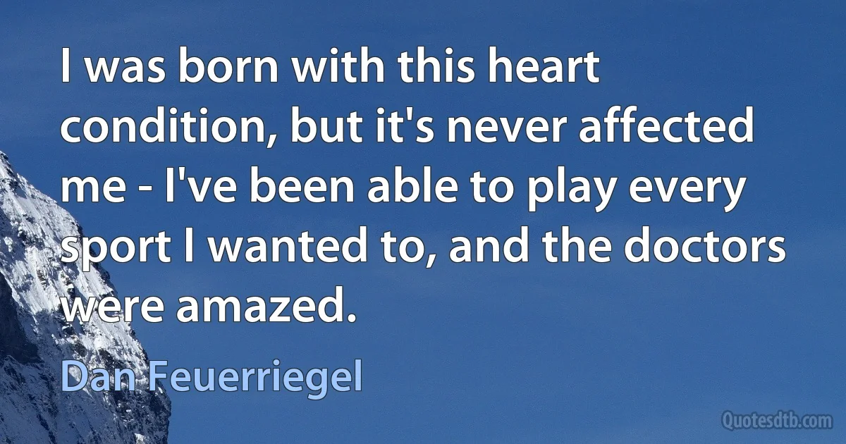 I was born with this heart condition, but it's never affected me - I've been able to play every sport I wanted to, and the doctors were amazed. (Dan Feuerriegel)