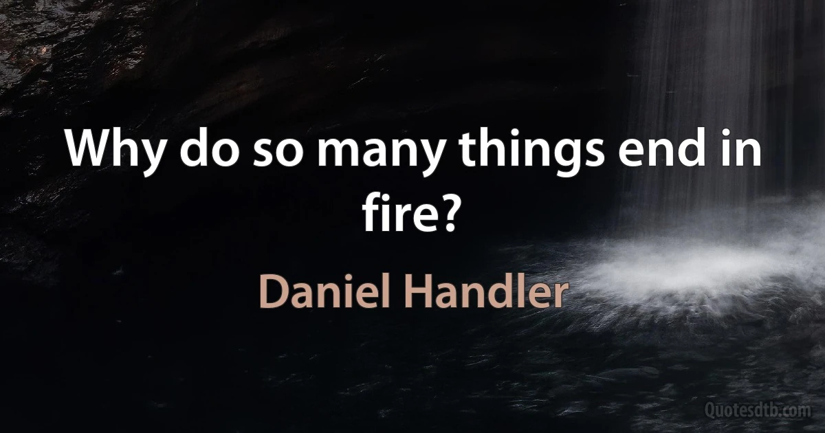 Why do so many things end in fire? (Daniel Handler)