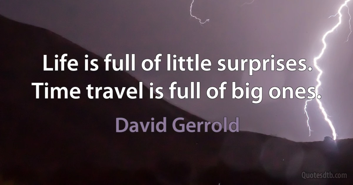 Life is full of little surprises.
Time travel is full of big ones. (David Gerrold)