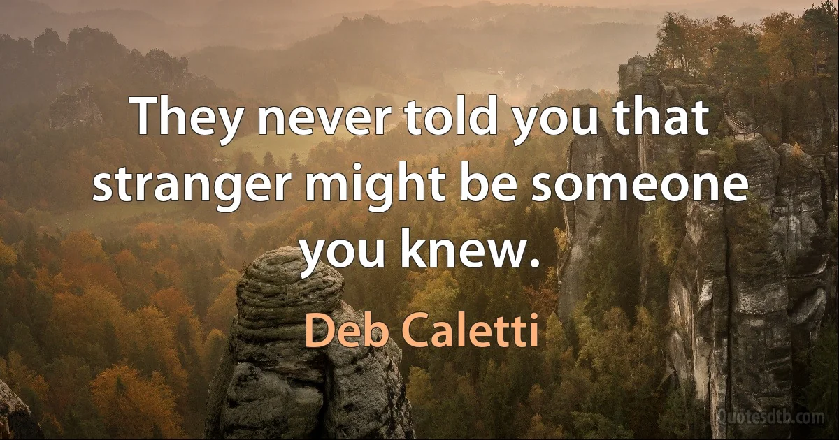 They never told you that stranger might be someone you knew. (Deb Caletti)