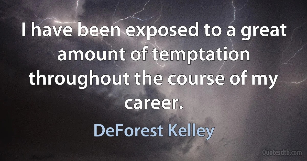 I have been exposed to a great amount of temptation throughout the course of my career. (DeForest Kelley)