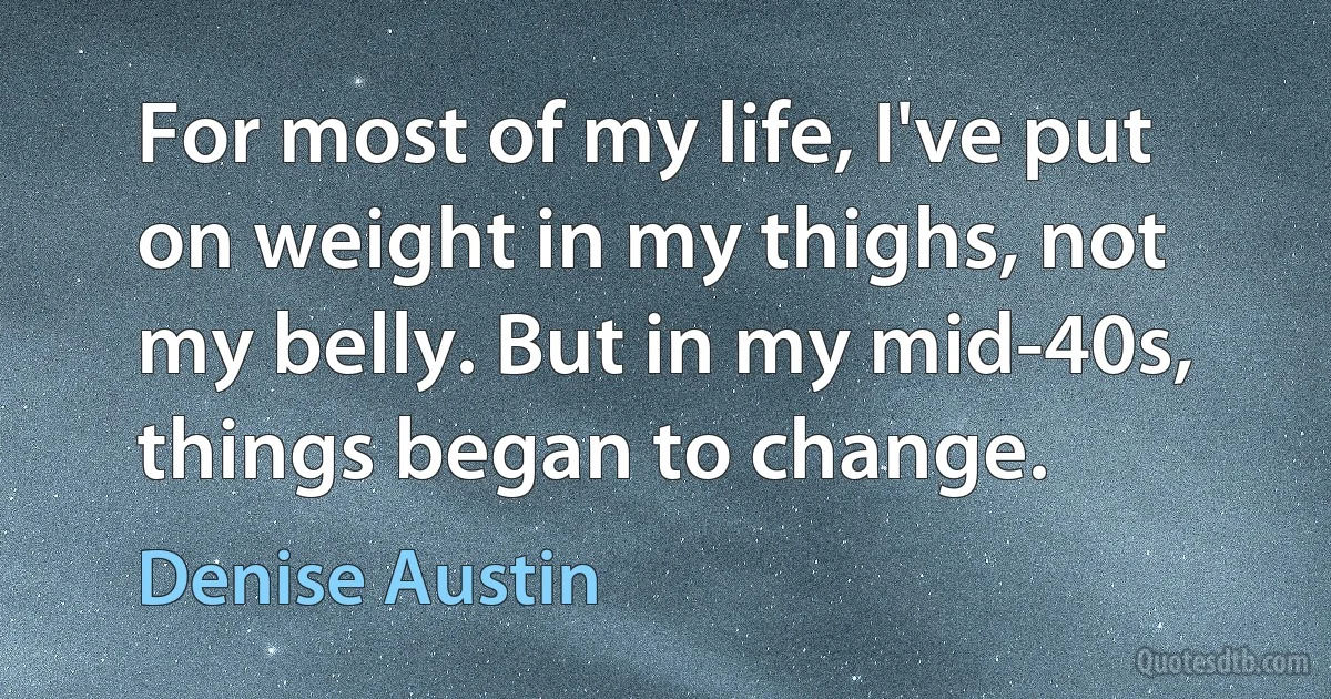 For most of my life, I've put on weight in my thighs, not my belly. But in my mid-40s, things began to change. (Denise Austin)