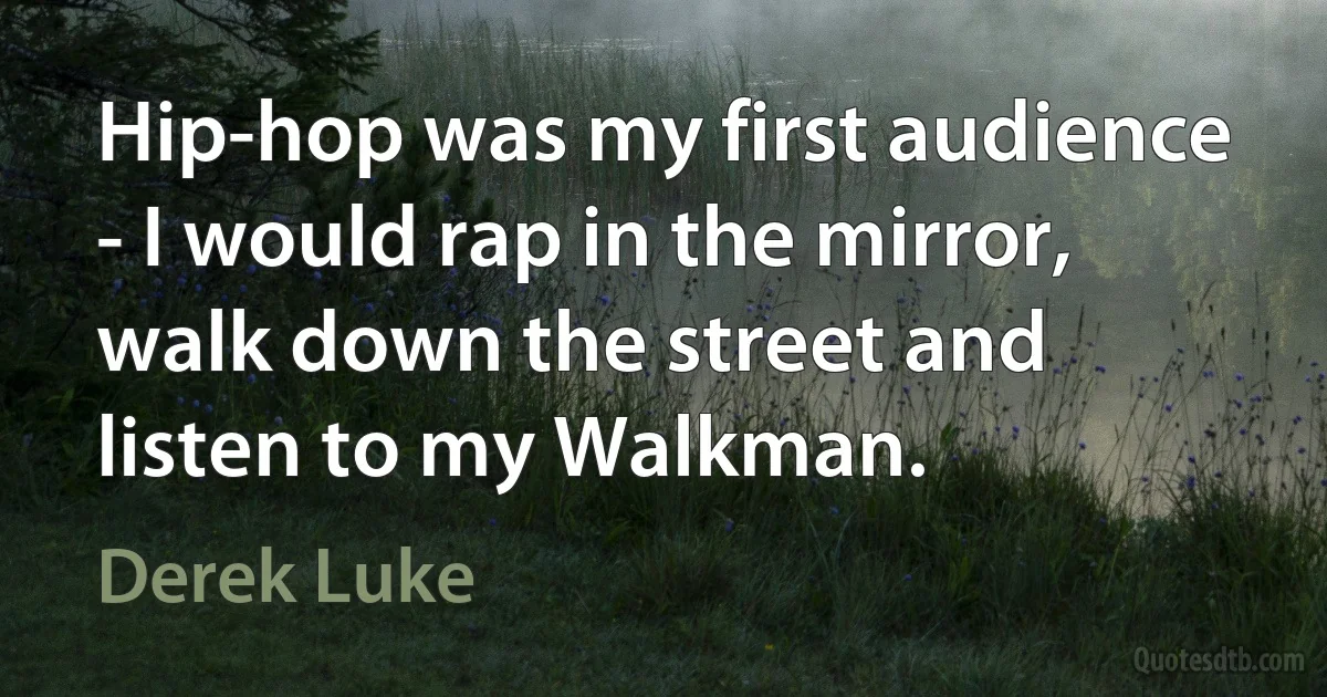 Hip-hop was my first audience - I would rap in the mirror, walk down the street and listen to my Walkman. (Derek Luke)